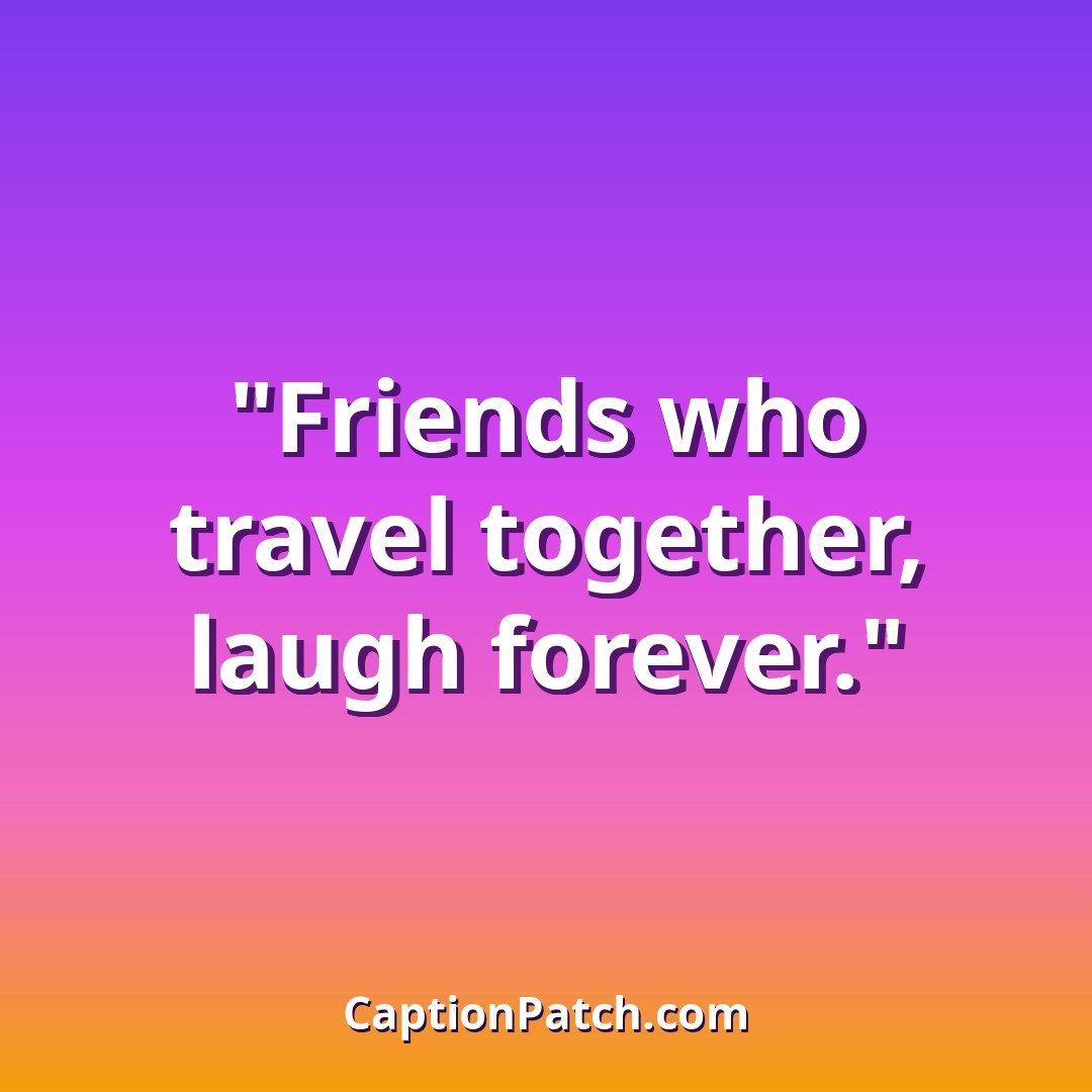 Instagram captions for a trip with friends on vacation
